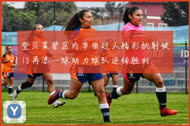 登贝莱禁区内华丽过人精彩挑射破门再添一球助力球队逆转胜利