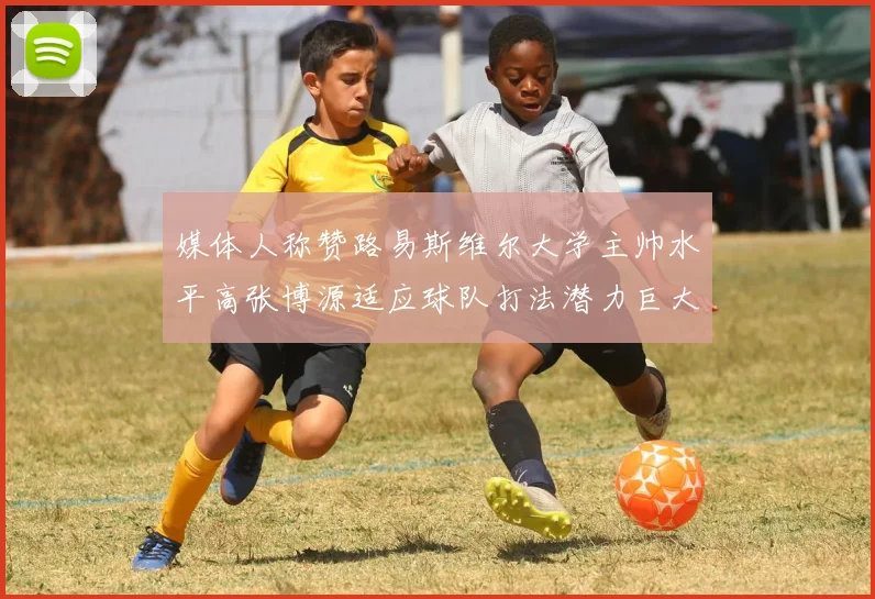 媒体人称赞路易斯维尔大学主帅水平高张博源适应球队打法潜力巨大