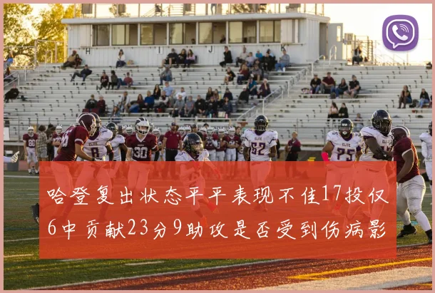 哈登复出状态平平表现不佳17投仅6中贡献23分9助攻是否受到伤病影响