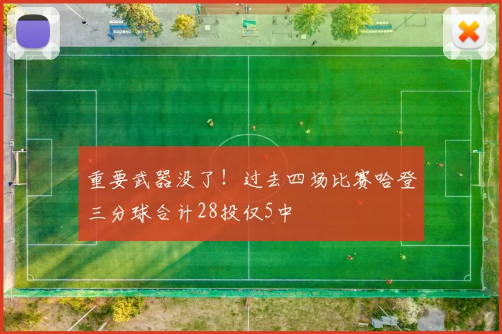 重要武器没了！过去四场比赛哈登三分球合计28投仅5中