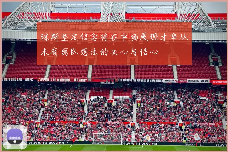 琼斯坚定信念将在中场展现才华从未有离队想法的决心与信心