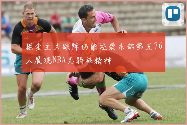 掘金主力缺阵仍能逆袭东部第五76人展现NBA无弱旅精神