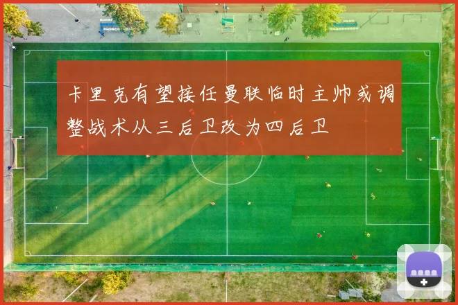 卡里克有望接任曼联临时主帅或调整战术从三后卫改为四后卫