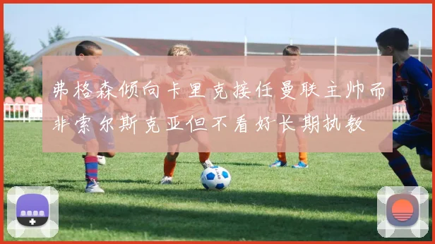 弗格森倾向卡里克接任曼联主帅而非索尔斯克亚但不看好长期执教