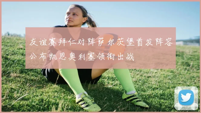 友谊赛拜仁对阵萨尔茨堡首发阵容公布凯恩奥利塞领衔出战
